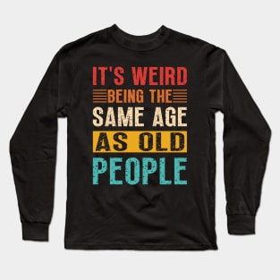 It's Weird Being the Same Age as Old People, Sarcastic Retro Long Sleeve T-Shirt